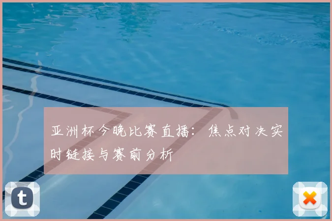 亚洲杯今晚比赛直播：焦点对决实时链接与赛前分析