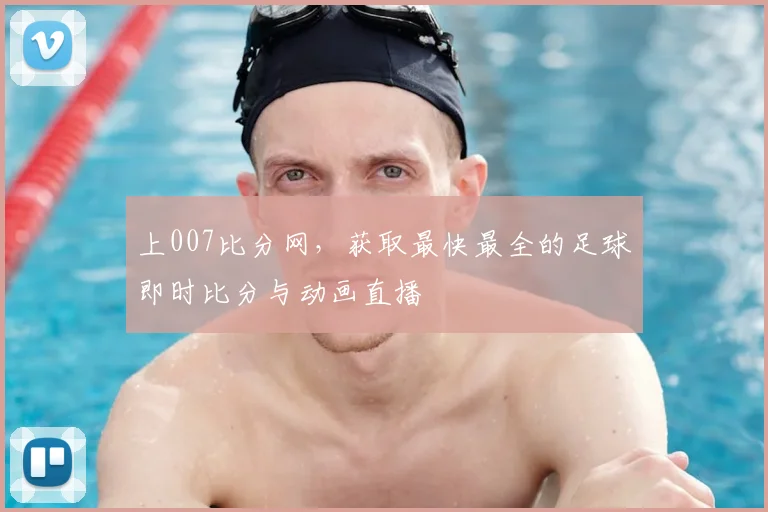 上007比分网，获取最快最全的足球即时比分与动画直播