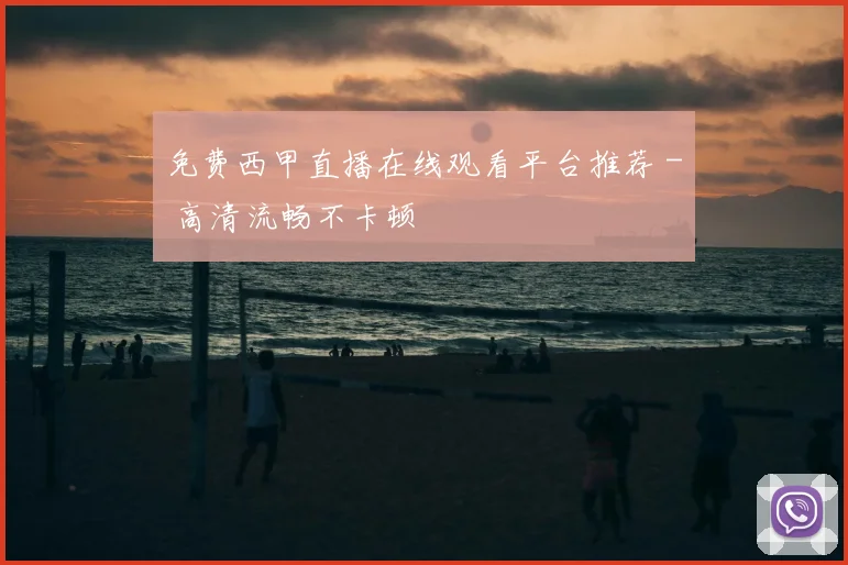 免费西甲直播在线观看平台推荐 - 高清流畅不卡顿