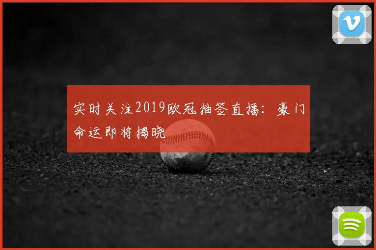 实时关注2019欧冠抽签直播：豪门命运即将揭晓