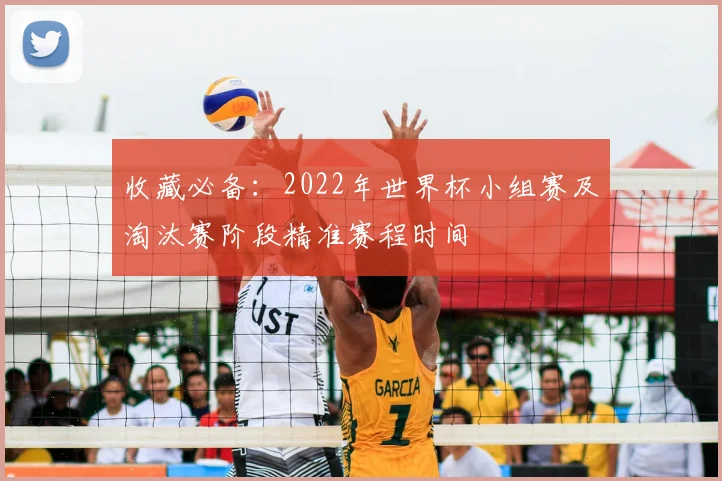 收藏必备：2022年世界杯小组赛及淘汰赛阶段精准赛程时间