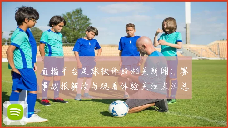 直播平台足球软件好相关新闻：赛事战报解读与观看体验关注点汇总