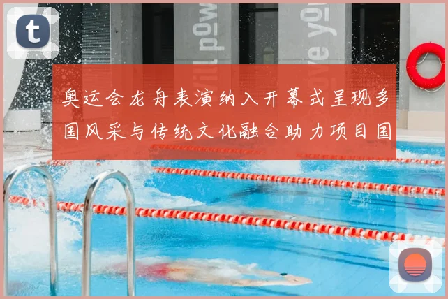 奥运会龙舟表演纳入开幕式呈现多国风采与传统文化融合助力项目国际传播