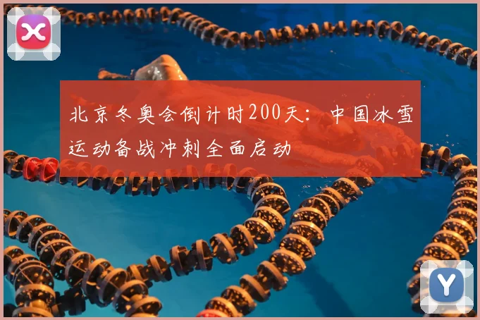 北京冬奥会倒计时200天：中国冰雪运动备战冲刺全面启动