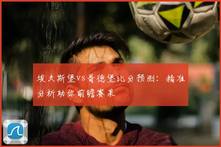 埃夫斯堡vs哥德堡比分预测：精准分析助你前瞻赛果