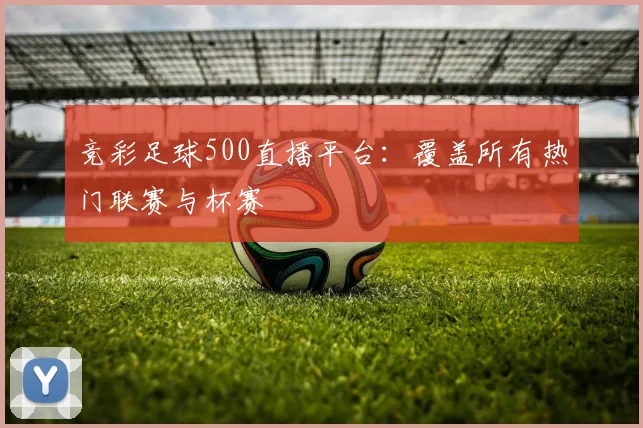 竞彩足球500直播平台:覆盖所有热门联赛与杯赛