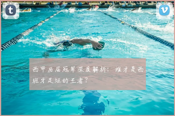 西甲历届冠军深度解析：谁才是西班牙足坛的王者？