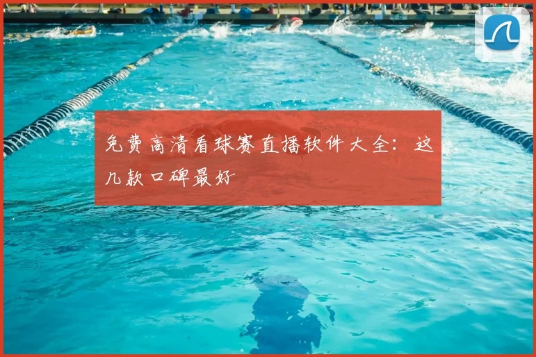 免费高清看球赛直播软件大全：这几款口碑最好