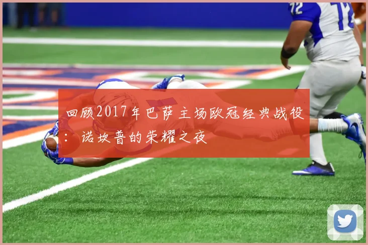 回顾2017年巴萨主场欧冠经典战役：诺坎普的荣耀之夜