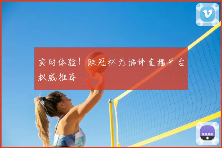 实时体验！欧冠杯无插件直播平台权威推荐