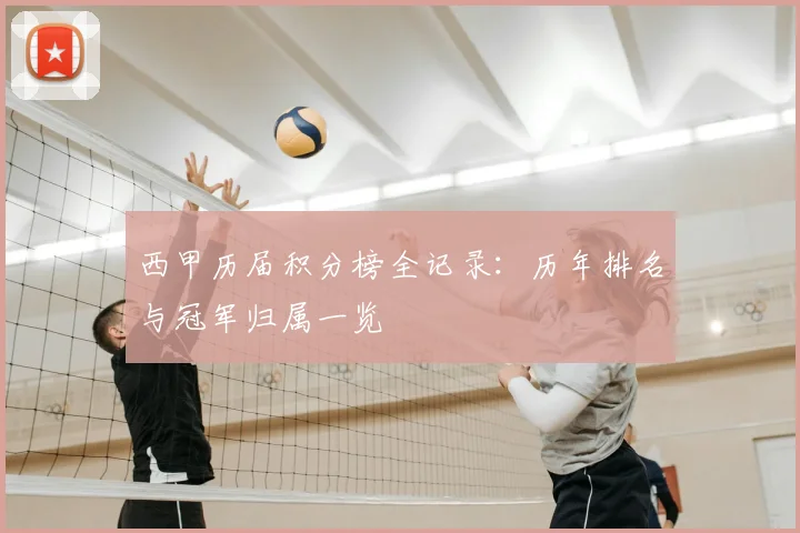 西甲历届积分榜全记录：历年排名与冠军归属一览