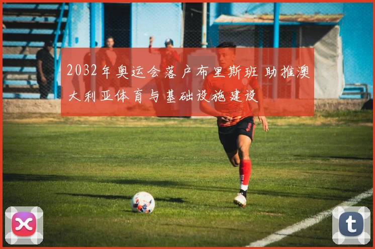 2032年奥运会落户布里斯班 助推澳大利亚体育与基础设施建设