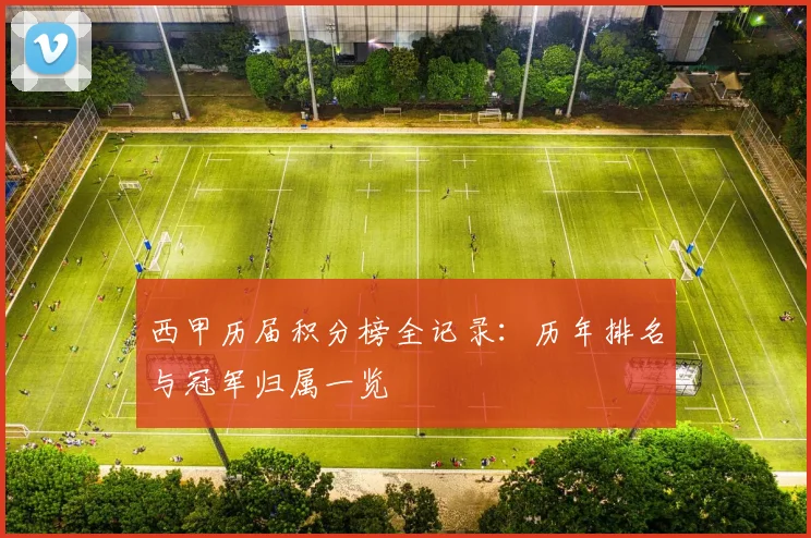 西甲历届积分榜全记录：历年排名与冠军归属一览