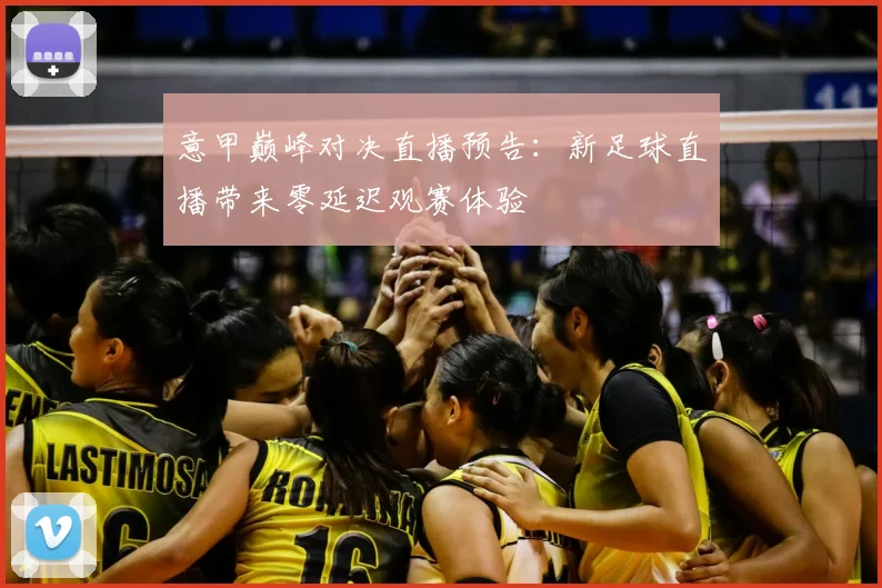 意甲巅峰对决直播预告：新足球直播带来零延迟观赛体验