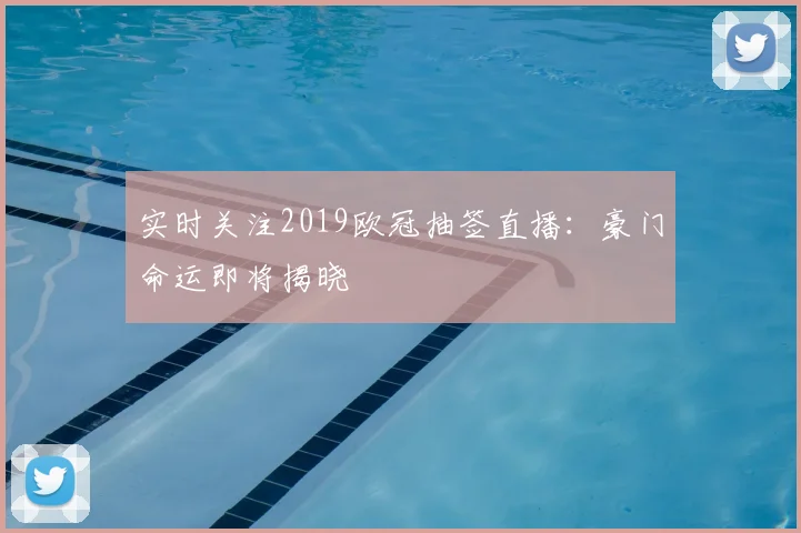 实时关注2019欧冠抽签直播：豪门命运即将揭晓