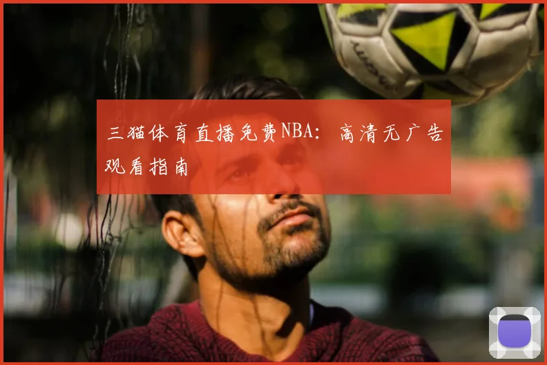 三猫体育直播免费NBA：高清无广告观看指南