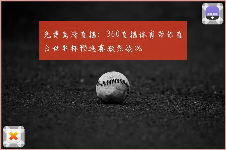 免费高清直播：360直播体育带你直击世界杯预选赛激烈战况