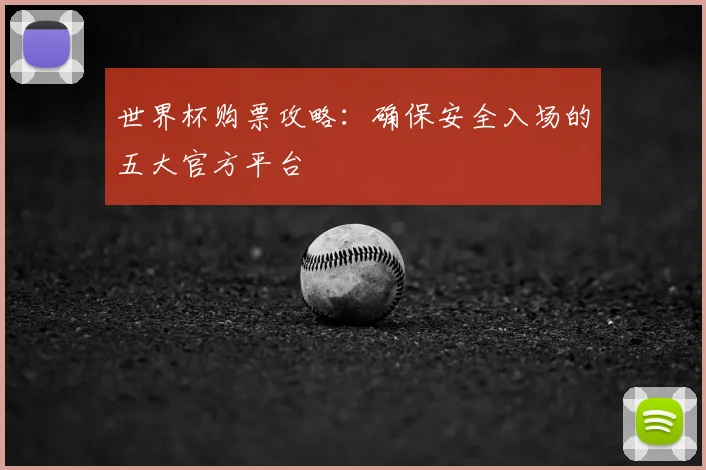 世界杯购票攻略：确保安全入场的五大官方平台