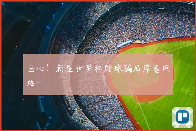当心！新型世界杯赌球骗局席卷网络