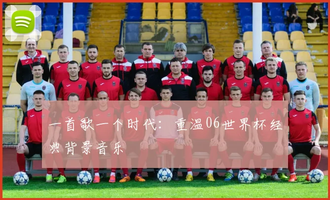一首歌一个时代：重温06世界杯经典背景音乐