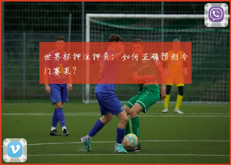 世界杯押注押负：如何正确预测冷门赛果？