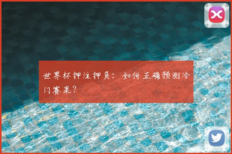 世界杯押注押负：如何正确预测冷门赛果？
