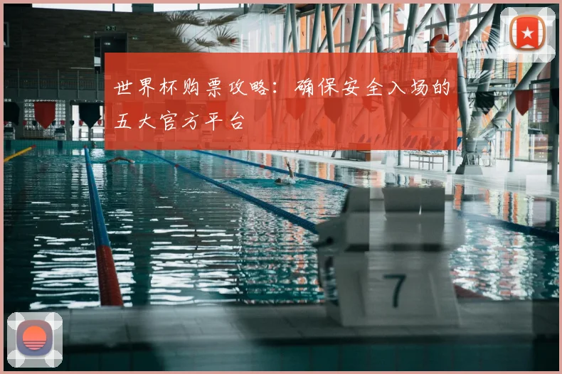 世界杯购票攻略：确保安全入场的五大官方平台