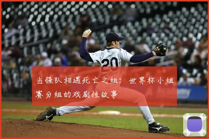 当强队相遇死亡之组：世界杯小组赛分组的戏剧性故事