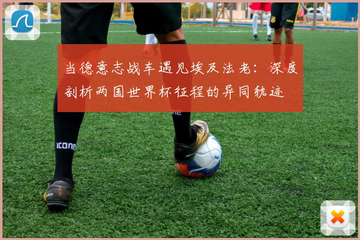 当德意志战车遇见埃及法老：深度剖析两国世界杯征程的异同轨迹