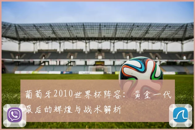 葡萄牙2010世界杯阵容：黄金一代最后的辉煌与战术解析