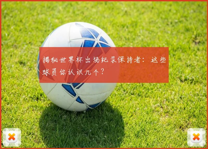 揭秘世界杯出场纪录保持者：这些球员你认识几个？