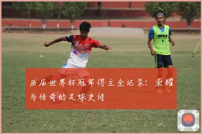 历届世界杯冠军得主全记录：荣耀与传奇的足球史诗