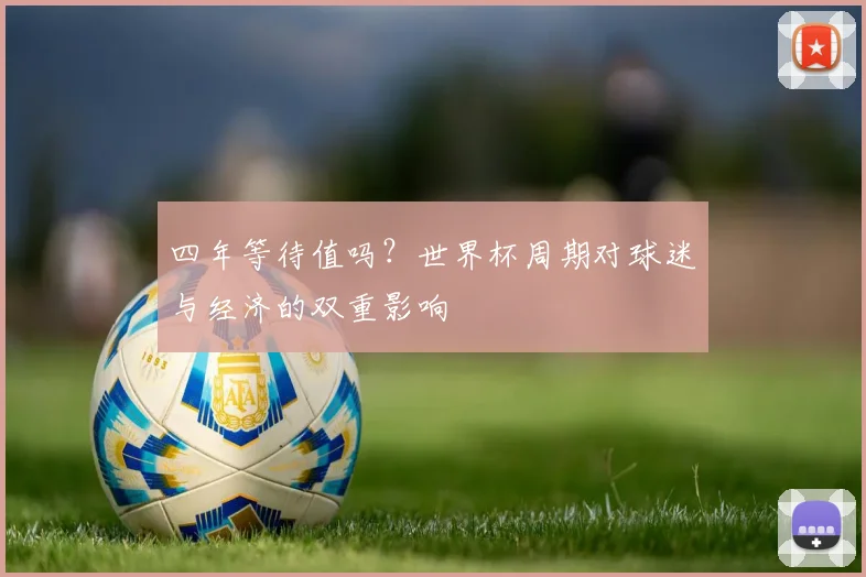 四年等待值吗？世界杯周期对球迷与经济的双重影响