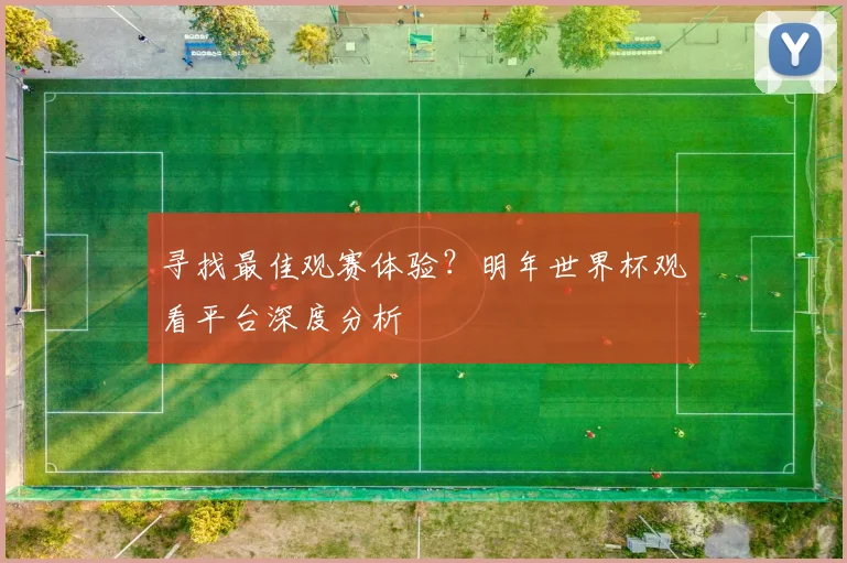 寻找最佳观赛体验？明年世界杯观看平台深度分析