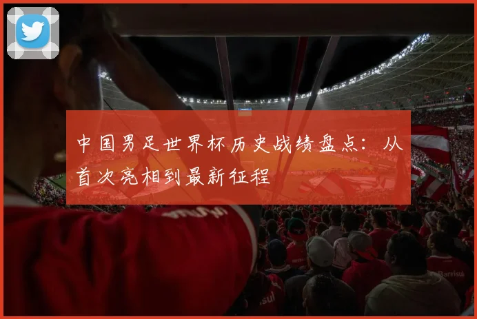 中国男足世界杯历史战绩盘点：从首次亮相到最新征程
