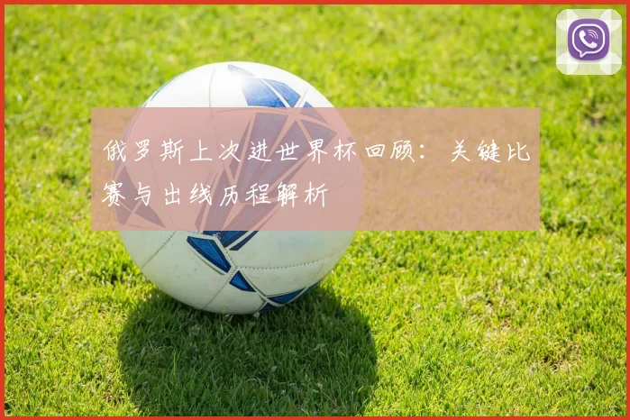 俄罗斯上次进世界杯回顾：关键比赛与出线历程解析