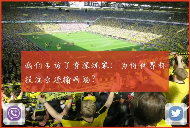 我们专访了资深玩家：为何世界杯投注会连输两场？